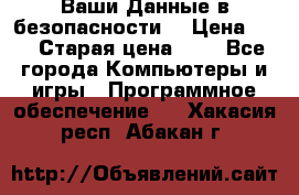 Ваши Данные в безопасности  › Цена ­ 1 › Старая цена ­ 1 - Все города Компьютеры и игры » Программное обеспечение   . Хакасия респ.,Абакан г.